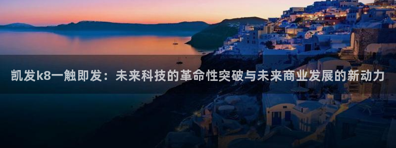 门徒娱乐kgame：凯发k8一触即发：未来科技的革命性突破与未来商业发展的新动力