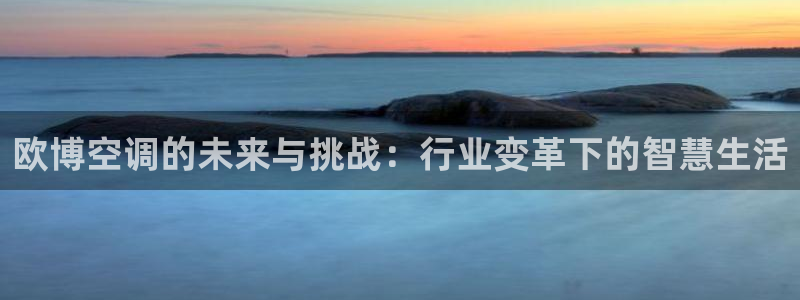 门徒娱乐放水时间：欧博空调的未来与挑战：行业变革下的智慧生活