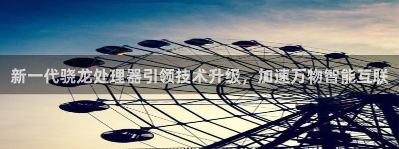门徒娱乐包怎么样：新一代骁龙处理器引领技术升级，加速万物智能互联