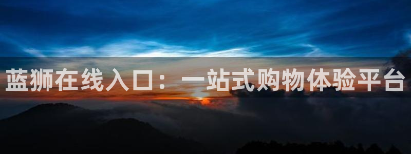 门徒娱乐2平台注册：蓝狮在线入口：一站式购物体验平台