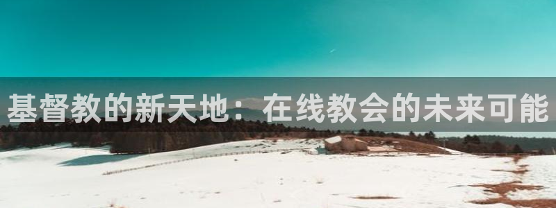 门徒娱乐3平台注册：基督教的新天地：在线教会的未来可能