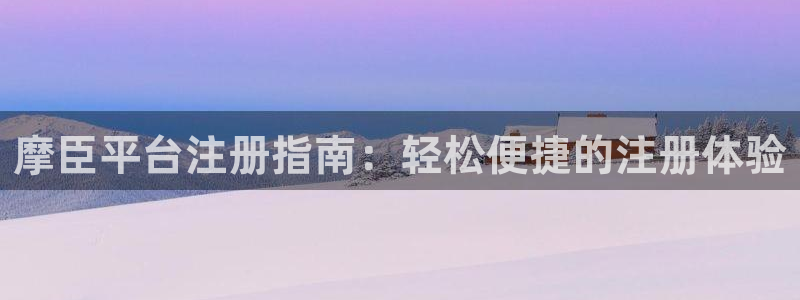 门徒娱乐注册入口与教程：摩臣平台注册指南：轻松便捷的注册体验