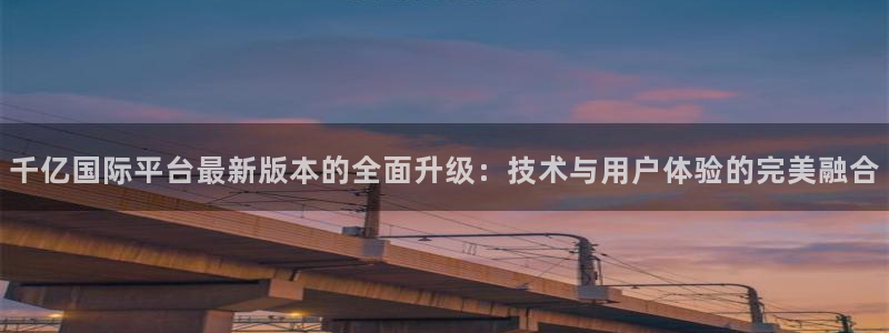 下载门徒娱乐：千亿国际平台最新版本的全面升级：技术与用户体验的完美融合