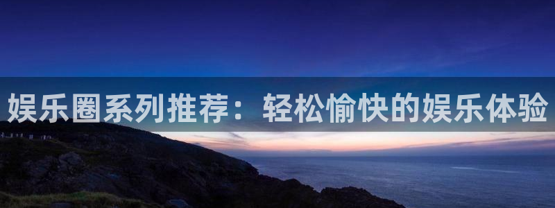 门徒娱乐官网下载：娱乐圈系列推荐：轻松愉快的娱乐体验