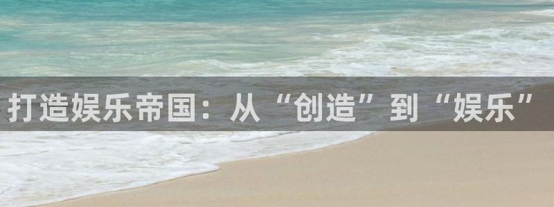 门徒娱乐平台最新版本下载：打造娱乐帝国：从“创造”到“娱乐”