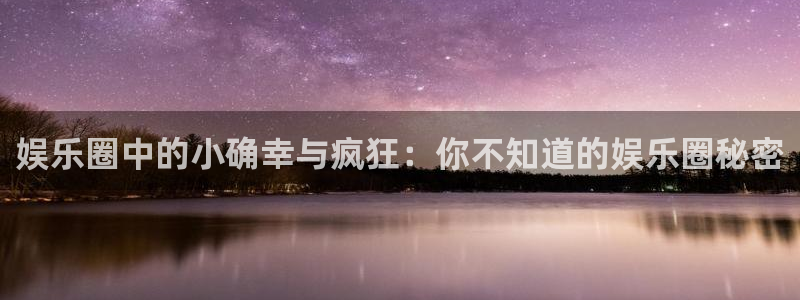 门徒娱乐股份：娱乐圈中的小确幸与疯狂：你不知道的娱乐圈秘密