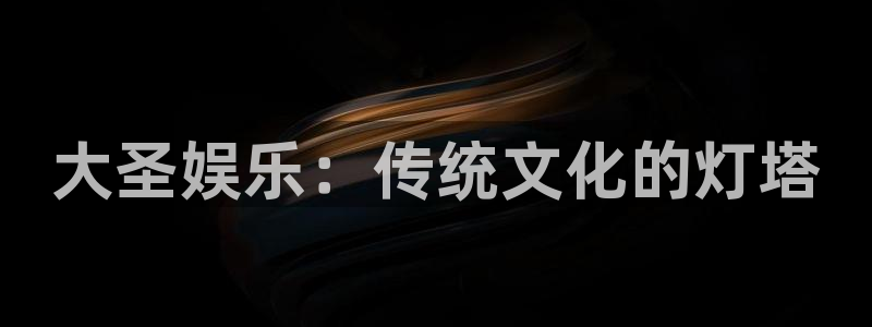门徒娱乐平台招商：大圣娱乐：传统文化的灯塔