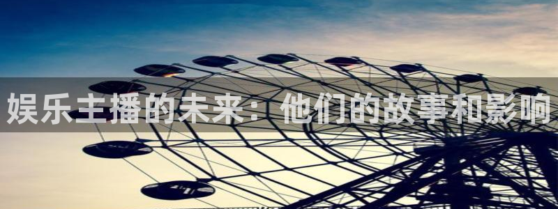 门徒娱乐注册入口：娱乐主播的未来：他们的故事和影响
