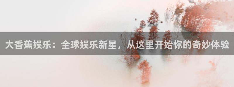 门徒娱乐是什么：大香蕉娱乐：全球娱乐新星，从这里开始你的奇妙体验