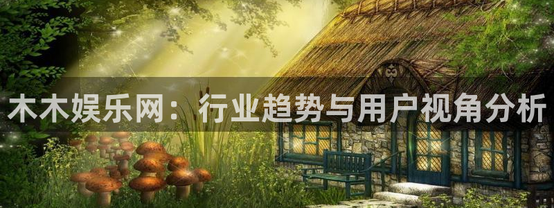 门徒娱乐下载：木木娱乐网：行业趋势与用户视角分析