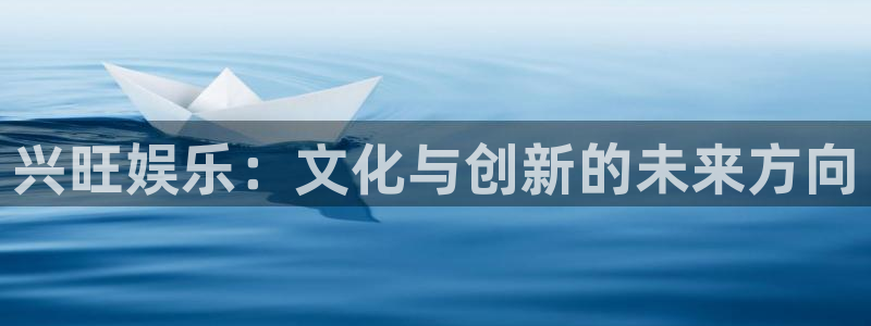 门徒娱乐网站平台登录：兴旺娱乐：文化与创新的未来方向