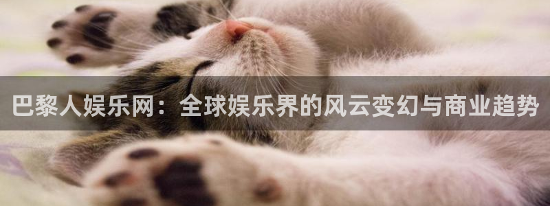 门徒娱乐游戏：巴黎人娱乐网：全球娱乐界的风云变幻与商业趋势
