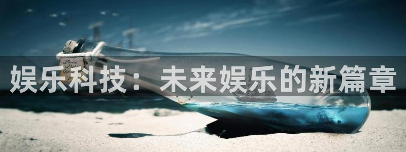 门徒娱乐体育代理申请流程：娱乐科技：未来娱乐的新篇章